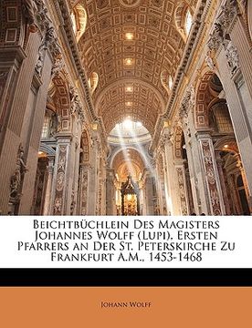 portada Beichtbuchlein Des Magisters Johannes Wolff (Lupi), Ersten Pfarrers an Der St. Peterskirche Zu Frankfurt A.M., 1453-1468 (en Alemán)