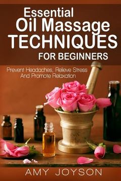 portada Essential Oils: Essential Oil Massage Techniques For Beginners: Prevent Headaches, Relieve Stress And Promote Relaxation (en Inglés)