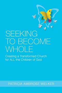 portada Seeking to Become Whole: Creating a Transformed Church for ALL the Children of God (en Inglés)