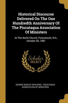 portada Historical Discourse Delivered On The One Hundredth Anniversary Of The Piscataqua Association Of Ministers: At The North Church, Portsmouth, N.h., Oct (in English)