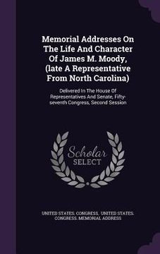 portada Memorial Addresses On The Life And Character Of James M. Moody, (late A Representative From North Carolina): Delivered In The House Of Representatives (en Inglés)