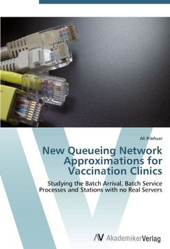 portada New Queueing Network Approximations for Vaccination Clinics: Studying the Batch Arrival, Batch Service  Processes and Stations with no Real Servers
