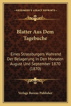 portada Blatter Aus Dem Tagebuche: Eines Strassburgers Wahrend Der Belagerung In Den Monaten August Und September 1870 (1870) (in German)