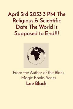 portada April 3rd 2033 3 PM The Religious & Scientific Date The World is Supposed to End!!!: From the Author of the Black Magic Books Series (en Inglés)