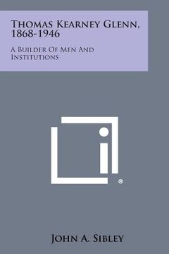portada Thomas Kearney Glenn, 1868-1946: A Builder Of Men And Institutions (in English)