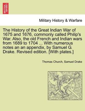 portada the history of the great indian war of 1675 and 1676, commonly called philip's war. also, the old french and indian wars from 1689 to 1704 ... with nu (en Inglés)