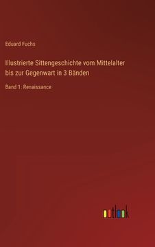 portada Illustrierte Sittengeschichte vom Mittelalter bis zur Gegenwart in 3 Bänden: Band 1: Renaissance (in German)