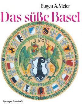 portada Das Süße Basel: Ein Breviarium Der «Süßen Kunst» Im Alten Basel Mit 414 Gutzi- Und Süßspeisenrezepten Aus Sechs Jahrhunderten Und Zwöl (en Alemán)