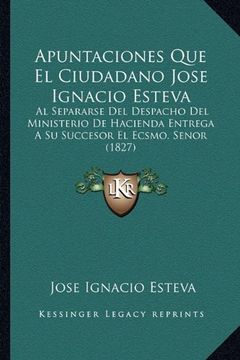 portada Apuntaciones que el Ciudadano Jose Ignacio Esteva: Al Separarse del Despacho del Ministerio de Hacienda Entrega a su Succesor el Ecsmo. Senor (1827)