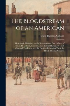 portada The Bloodstream of an American: Genealogic Gleanings on the Ancestors and Descendants of Francis H. Coburn, Isaac Thomas, Bernard Loughery [and] Charl (en Inglés)