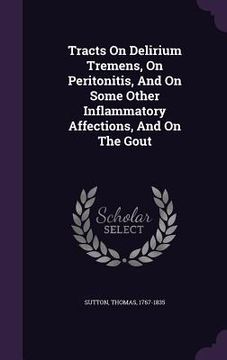 portada Tracts On Delirium Tremens, On Peritonitis, And On Some Other Inflammatory Affections, And On The Gout (en Inglés)