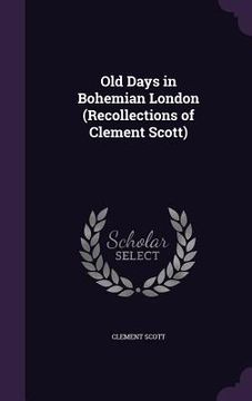 portada Old Days in Bohemian London (Recollections of Clement Scott) (in English)