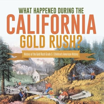 portada What Happened During the California Gold Rush? History of the Gold Rush Grade 5 Children's American History (en Inglés)