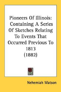 portada pioneers of illinois: containing a series of sketches relating to events that occurred previous to 1813 (1882) (en Inglés)