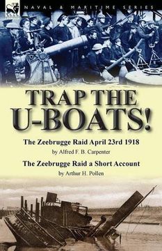 portada Trap the U-Boats!--The Zeebrugge Raid April 23rd 1918 by Alfred F. B. Carpenter & The Zeebrugge Raid a Short Account by Arthur H. Pollen