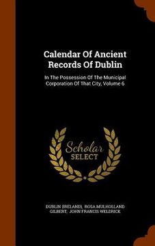portada Calendar Of Ancient Records Of Dublin: In The Possession Of The Municipal Corporation Of That City, Volume 6