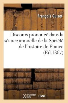 portada Discours Prononcé Dans La Séance Annuelle de la Société de l'Histoire de France: Le 7 Mai 1867 (en Francés)