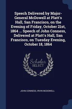 portada Speech Delivered by Major-General McDowell at Platt's Hall, San Francisco, on the Evening of Friday, October 21st, 1864 ... Speech of John Conness, De (en Inglés)