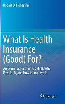 portada What Is Health Insurance (Good) For?: An Examination of Who Gets It, Who Pays for It, and How to Improve It (en Inglés)