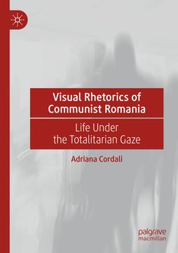 portada Visual Rhetorics of Communist Romania: Life Under the Totalitarian Gaze (en Inglés)