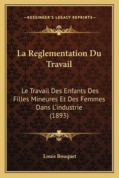 portada La Reglementation Du Travail: Le Travail Des Enfants Des Filles Mineures Et Des Femmes Dans L'industrie (1893) (in French)