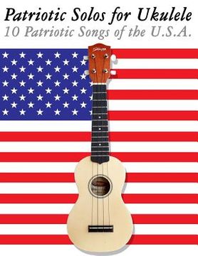 portada Patriotic Solos for Ukulele: 10 Patriotic Songs of the U.S.A. (in Standard Notation and Tablature) (en Inglés)