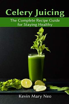 portada Celery Juicing: The Complete Recipe Guide for Staying Healthy (en Inglés)