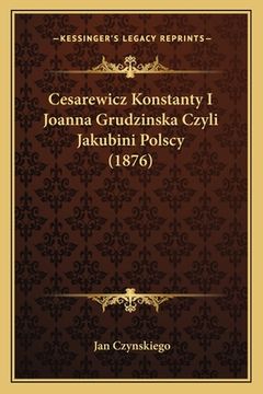 portada Cesarewicz Konstanty I Joanna Grudzinska Czyli Jakubini Polscy (1876) (en Polaco)