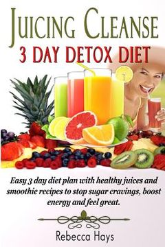 portada Juicing Cleanse 3 Day Detox Diet: Easy 3 Day Diet Plan with Healthy Juices and Smoothie Recipes to Stop Sugar Cravings, Boost Energy and Feel Great (in English)