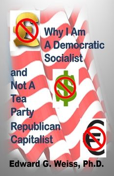 portada Why I Am A Democratic Socialist and Not A Tea Party Republican Capitalist: Capitalism defined, pondered, masticated and spit out (in English)