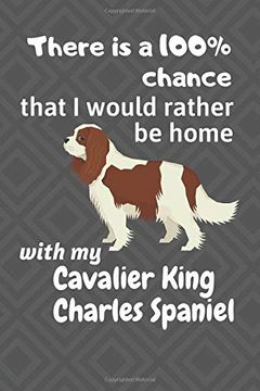 portada There is a 100% Chance That i Would Rather be Home With my Cavalier King Charles Spaniel: For Cavalier King Charles Spaniel dog Fans (en Inglés)