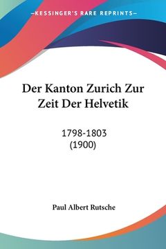 portada Der Kanton Zurich Zur Zeit Der Helvetik: 1798-1803 (1900) (in German)