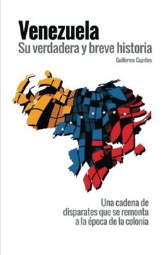 portada Venezuela, su Verdadera y Breve Historia: “Una Cadena de Disparates que se Remonta a la Época de la Colonia”