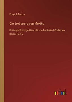 portada Die Eroberung von Mexiko: Drei eigenhändige Berichte von Ferdinand Cortez an Kaiser Karl V. (en Alemán)