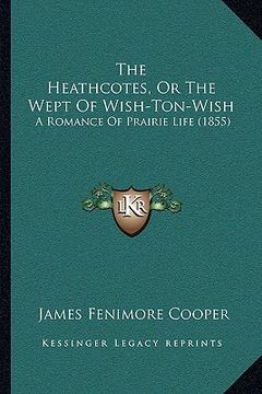 portada the heathcotes, or the wept of wish-ton-wish the heathcotes, or the wept of wish-ton-wish: a romance of prairie life (1855) a romance of prairie life (in English)