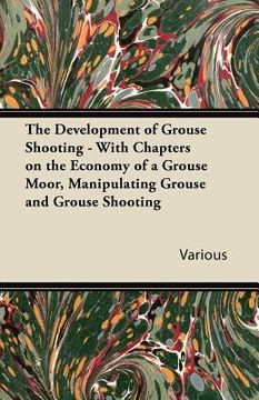 portada the development of grouse shooting - with chapters on the economy of a grouse moor, manipulating grouse and grouse shooting (in English)