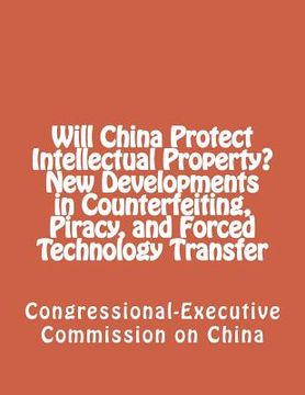 portada Will China Protect Intellectual Property? New Developments in Counterfeiting, Piracy, and Forced Technology Transfer (en Inglés)
