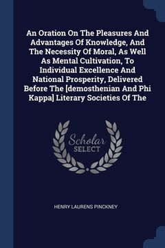 portada An Oration On The Pleasures And Advantages Of Knowledge, And The Necessity Of Moral, As Well As Mental Cultivation, To Individual Excellence And Natio (en Inglés)