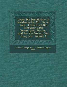 portada Ueber Die Demokratie in Nordamerika: Mit Einem Anh., Enthaltend Die Verfassung Der Vereinigten Staaten, Und Die Verfassung Von Newyork, Volume 1 (in German)