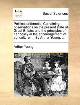 portada political arithmetic. containing observations on the present state of great britain; and the principles of her policy in the encouragement of agricult (en Inglés)
