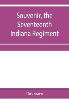 portada Souvenir, the Seventeenth Indiana Regiment: a history from its organization to the end of the war, giving description of battles, etc., also list of t