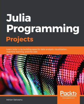 portada Julia Programming Projects: Learn Julia 1. X by Building Apps for Data Analysis, Visualization, Machine Learning, and the web (in English)