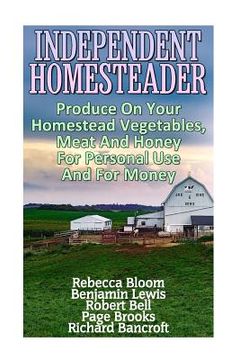 portada Independent Homesteader: Produce On Your Homestead Vegetables, Meat And Honey For Personal Use And For Money (en Inglés)