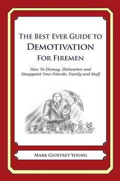 portada The Best Ever Guide to Demotivation for Firemen: How To Dismay, Dishearten and Disappoint Your Friends, Family and Staff (en Inglés)