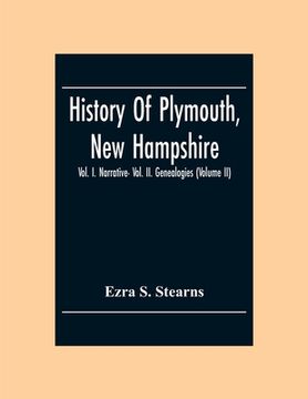 portada History Of Plymouth, New Hampshire; Vol. I. Narrative- Vol. Ii. Genealogies (Volume Ii) (en Inglés)