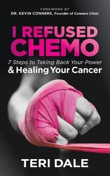portada I Refused Chemo: 7 Steps to Taking Back Your Power and Healing Your Cancer 