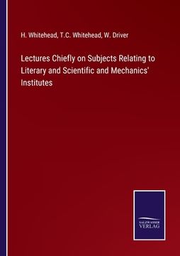portada Lectures Chiefly on Subjects Relating to Literary and Scientific and Mechanics' Institutes (en Inglés)