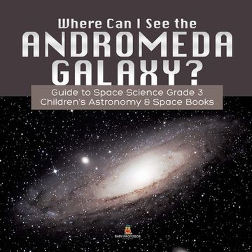portada Where Can I See the Andromeda Galaxy? Guide to Space Science Grade 3 Children's Astronomy & Space Books (en Inglés)
