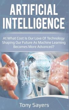 portada Artificial Intelligence. at What Cost Is Our Love of Technology Shaping Our Future as Machine Learning Becomes More Advanced (en Inglés)