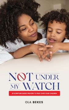 portada Not Under My Watch: 30 Scripture based prayers to pray over your children (en Inglés)